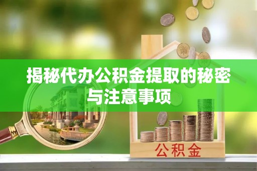 定兴揭秘代办公积金提取的秘密与注意事项