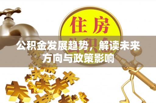 定兴公积金发展趋势，解读未来方向与政策影响
