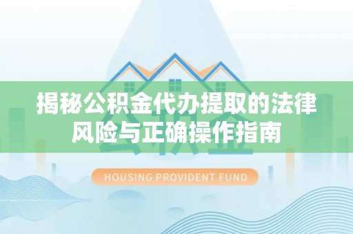 定兴揭秘公积金代办提取的法律风险与正确操作指南