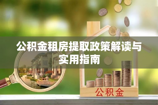 定兴公积金租房提取政策解读与实用指南