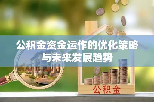 定兴公积金资金运作的优化策略与未来发展趋势