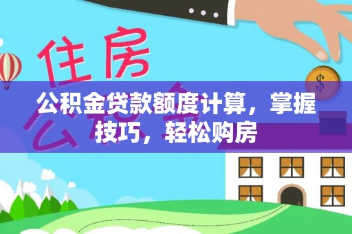 定兴公积金贷款额度计算，掌握技巧，轻松购房