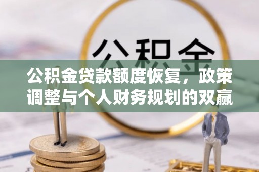 定兴公积金贷款额度恢复，政策调整与个人财务规划的双赢之道