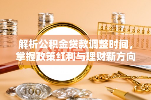 定兴解析公积金贷款调整时间，掌握政策红利与理财新方向