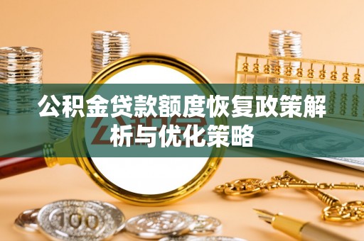 定兴公积金贷款额度恢复政策解析与优化策略