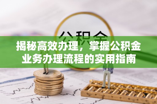 定兴揭秘高效办理，掌握公积金业务办理流程的实用指南