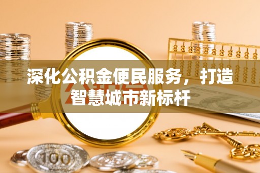 定兴深化公积金便民服务，打造智慧城市新标杆