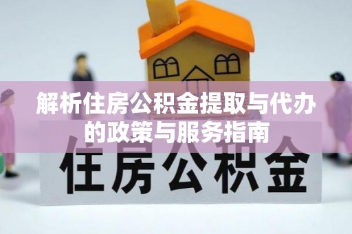 定兴解析住房公积金提取与代办的政策与服务指南