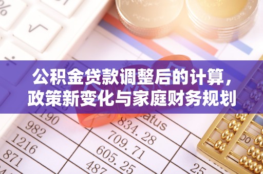 定兴公积金贷款调整后的计算，政策新变化与家庭财务规划