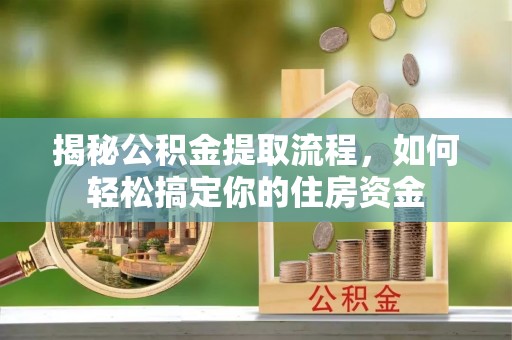 定兴揭秘公积金提取流程，如何轻松搞定你的住房资金