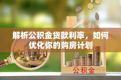 定兴解析公积金贷款利率，如何优化你的购房计划