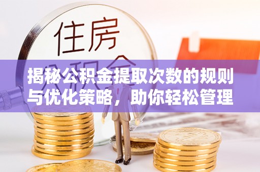 定兴揭秘公积金提取次数的规则与优化策略，助你轻松管理财务