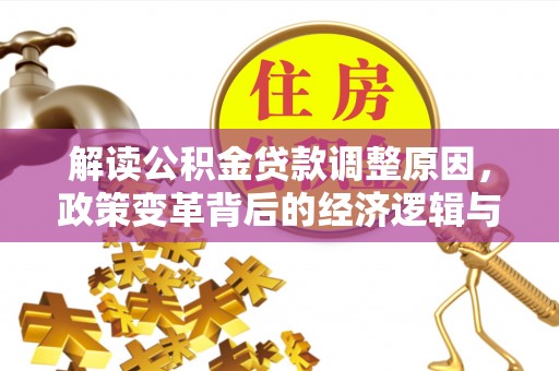 定兴解读公积金贷款调整原因，政策变革背后的经济逻辑与民生影响