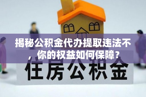 定兴揭秘公积金代办提取违法不，你的权益如何保障？